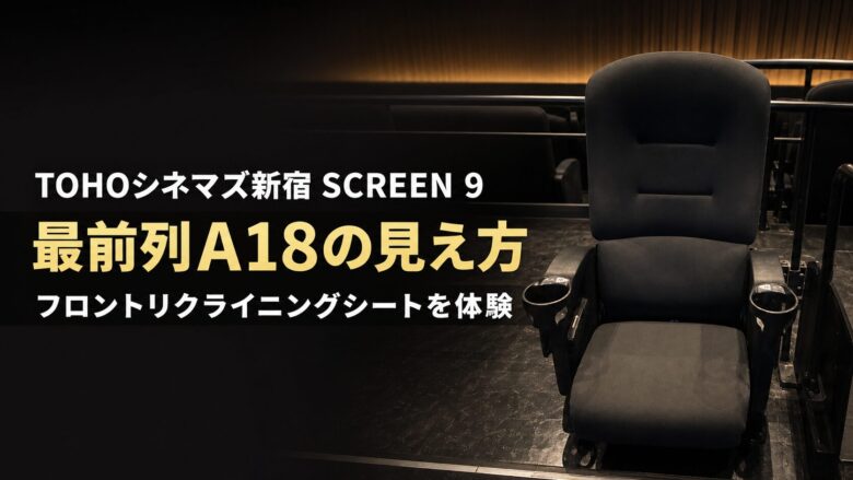 TOHOシネマズ新宿スクリーン9の最前列A18とフロントリクライニングシートの見え方を紹介するアイキャッチ画像