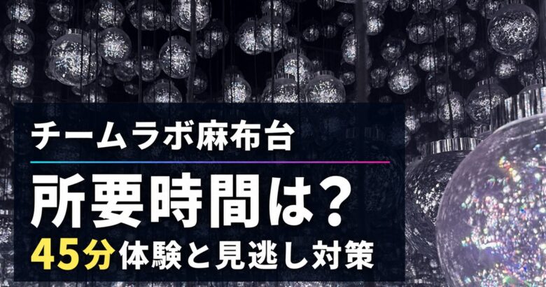 チームラボ麻布台の所要時間は？45分体験と見逃し対策